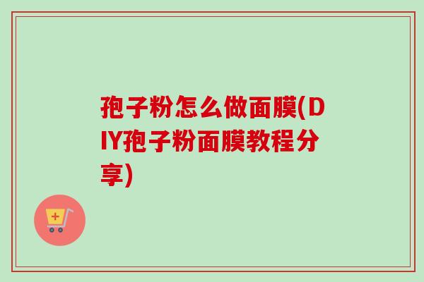 孢子粉怎么做面膜(DIY孢子粉面膜教程分享)