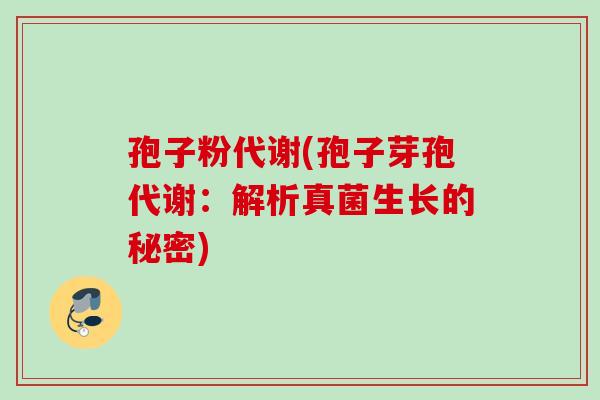 孢子粉代谢(孢子芽孢代谢：解析真菌生长的秘密)