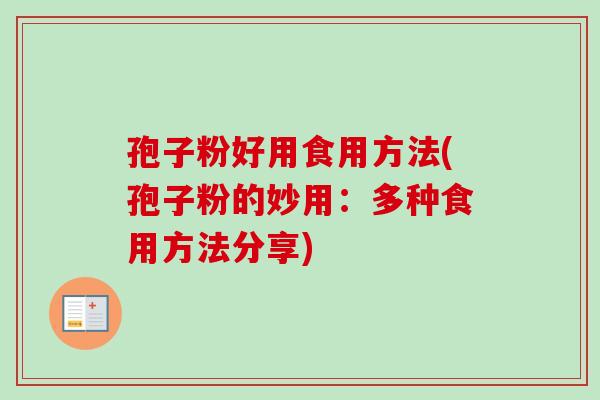 孢子粉好用食用方法(孢子粉的妙用：多种食用方法分享)