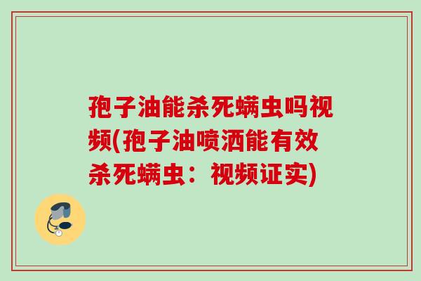 孢子油能杀死螨虫吗视频(孢子油喷洒能有效杀死螨虫：视频证实)