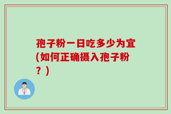 孢子粉一日吃多少为宜(如何正确摄入孢子粉？)