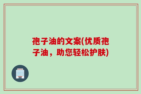 孢子油的文案(优质孢子油，助您轻松护肤)