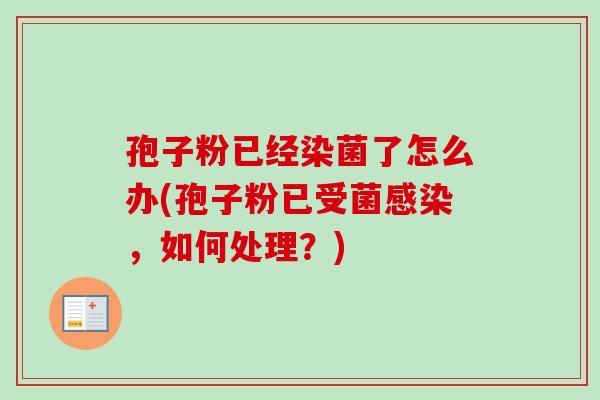孢子粉已经染菌了怎么办(孢子粉已受菌感染，如何处理？)