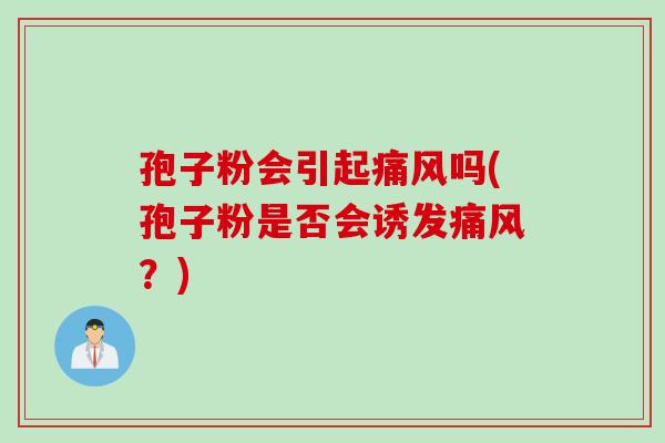 孢子粉会引起痛风吗(孢子粉是否会诱发痛风？)
