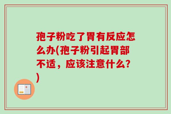 孢子粉吃了胃有反应怎么办(孢子粉引起胃部不适，应该注意什么？)