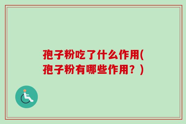 孢子粉吃了什么作用(孢子粉有哪些作用？)