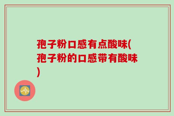 孢子粉口感有点酸味(孢子粉的口感带有酸味)