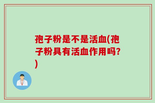 孢子粉是不是活血(孢子粉具有活血作用吗？)