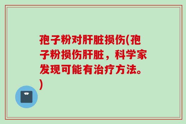 孢子粉对肝脏损伤(孢子粉损伤肝脏，科学家发现可能有治疗方法。)