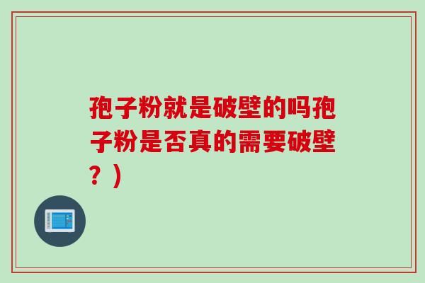 孢子粉就是破壁的吗孢子粉是否真的需要破壁？)