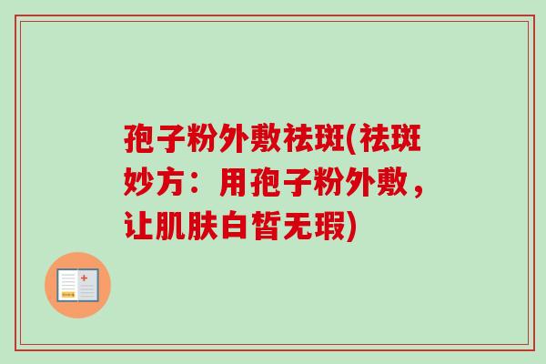 孢子粉外敷祛斑(祛斑妙方：用孢子粉外敷，让肌肤白皙无瑕)