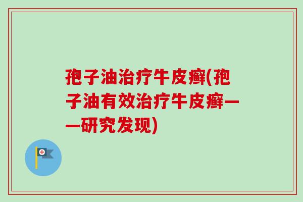 孢子油治疗牛皮癣(孢子油有效治疗牛皮癣——研究发现)