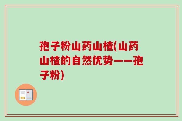 孢子粉山药山楂(山药山楂的自然优势——孢子粉)