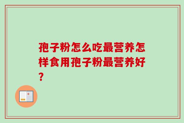 孢子粉怎么吃最营养怎样食用孢子粉最营养好？
