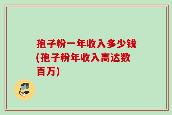 孢子粉一年收入多少钱(孢子粉年收入高达数百万)