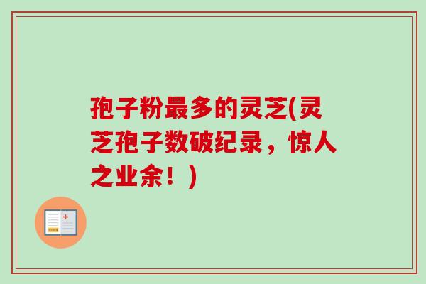 孢子粉最多的灵芝(灵芝孢子数破纪录，惊人之业余！)