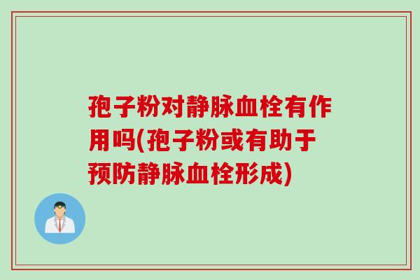 孢子粉对静脉血栓有作用吗(孢子粉或有助于预防静脉血栓形成)