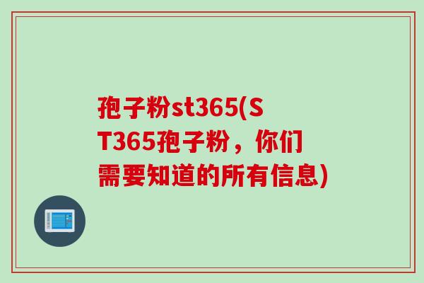 孢子粉st365(ST365孢子粉，你们需要知道的所有信息)