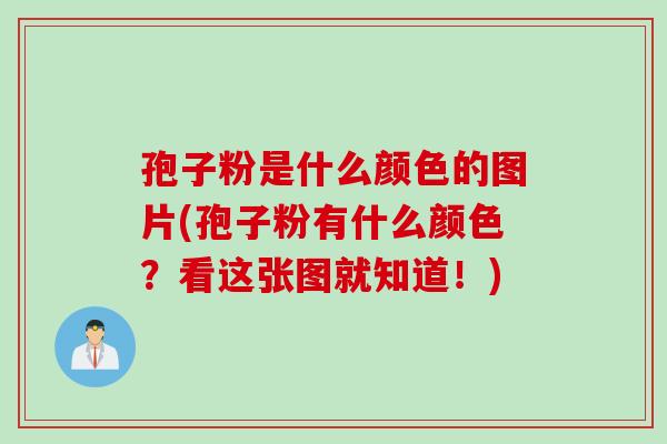 孢子粉是什么颜色的图片(孢子粉有什么颜色？看这张图就知道！)