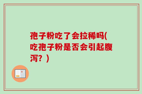 孢子粉吃了会拉稀吗(吃孢子粉是否会引起?) 孢子粉吃了会拉稀吗(吃孢子粉是否会引起?)