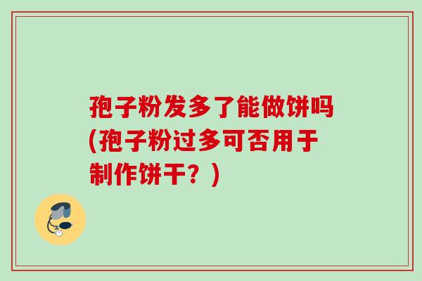 孢子粉发多了能做饼吗(孢子粉过多可否用于制作饼干？)