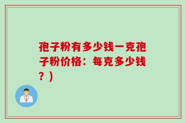 孢子粉有多少钱一克孢子粉价格：每克多少钱？)