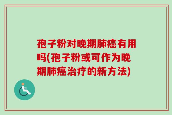 孢子粉对晚期肺癌有用吗(孢子粉或可作为晚期肺癌治疗的新方法)