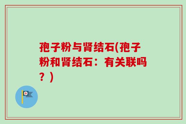 孢子粉与肾结石(孢子粉和肾结石：有关联吗？)