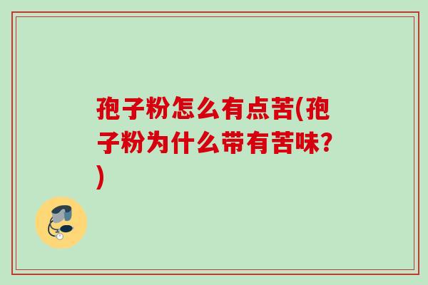 孢子粉怎么有点苦(孢子粉为什么带有苦味？)