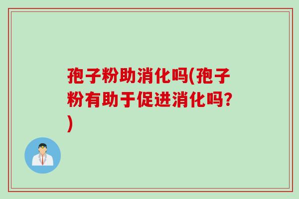 孢子粉助消化吗(孢子粉有助于促进消化吗？)