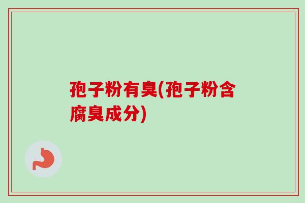 孢子粉有臭(孢子粉含腐臭成分)