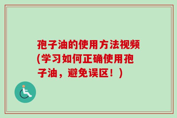 孢子油的使用方法视频(学习如何正确使用孢子油，避免误区！)