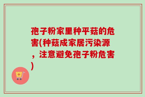 孢子粉家里种平菇的危害(种菇成家居污染源，注意避免孢子粉危害)