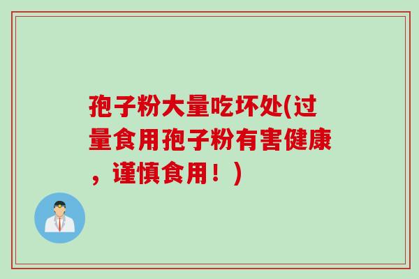 孢子粉大量吃坏处(过量食用孢子粉有害健康，谨慎食用！)
