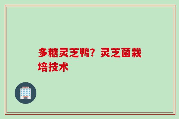 多糖灵芝鸭？灵芝菌栽培技术