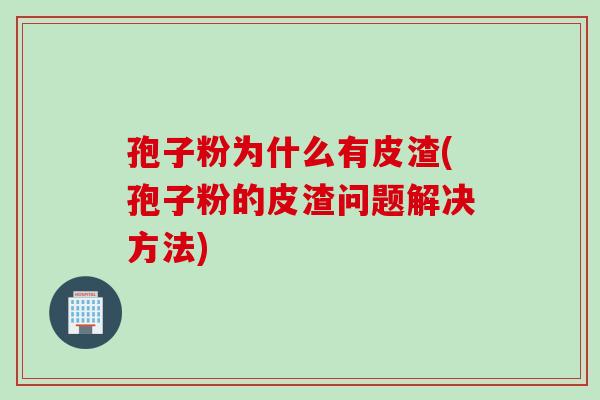 孢子粉为什么有皮渣(孢子粉的皮渣问题解决方法)
