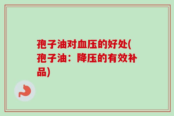 孢子油对血压的好处(孢子油：降压的有效补品)
