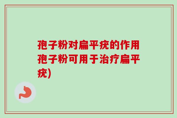 孢子粉对扁平疣的作用孢子粉可用于治疗扁平疣)