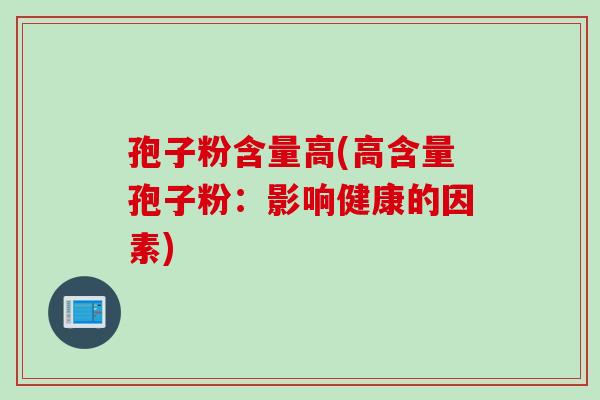 孢子粉含量高(高含量孢子粉：影响健康的因素)