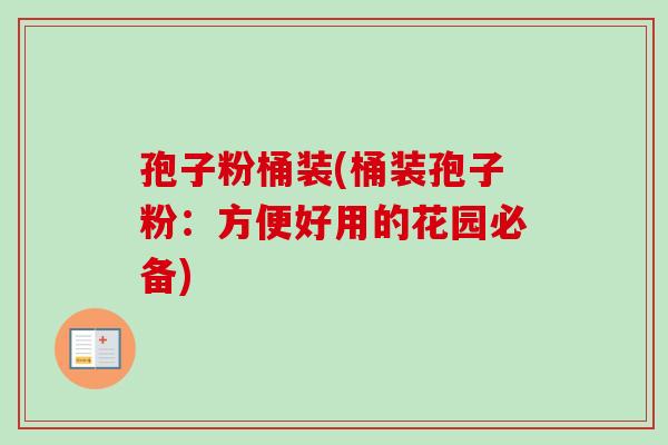 孢子粉桶装(桶装孢子粉:方便好用的花园必备) 孢子粉桶装(桶装孢子粉:方便好用的花园必备)