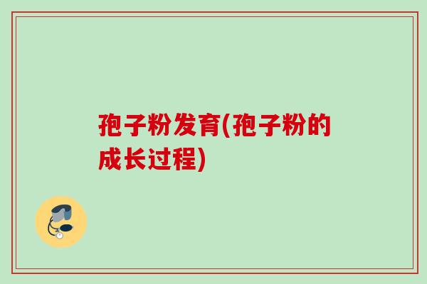 孢子粉发育(孢子粉的成长过程) 孢子粉发育(孢子粉的成长过程)