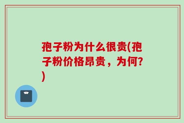 孢子粉为什么很贵(孢子粉价格昂贵，为何？)