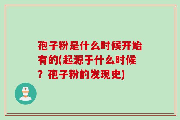 孢子粉是什么时候开始有的(起源于什么时候？孢子粉的发现史)