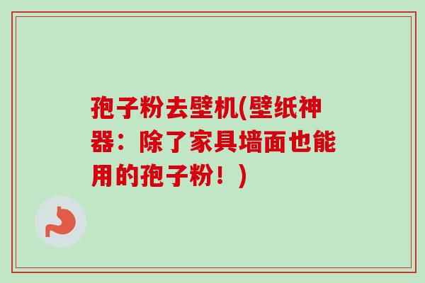 孢子粉去壁机(壁纸神器：除了家具墙面也能用的孢子粉！)
