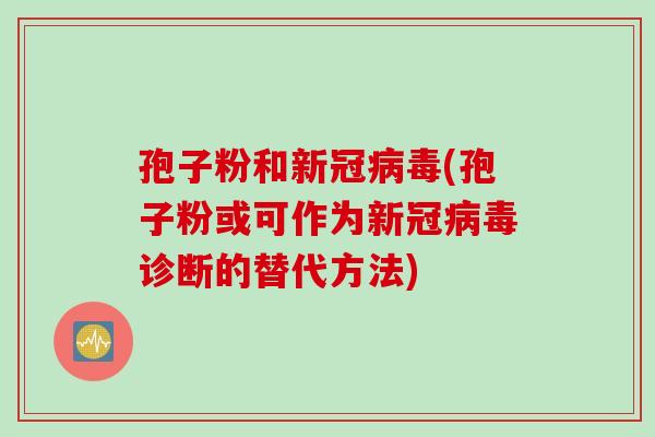 孢子粉和新冠病毒(孢子粉或可作为新冠病毒诊断的替代方法)