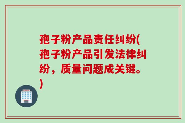 孢子粉产品责任纠纷(孢子粉产品引发法律纠纷，质量问题成关键。)