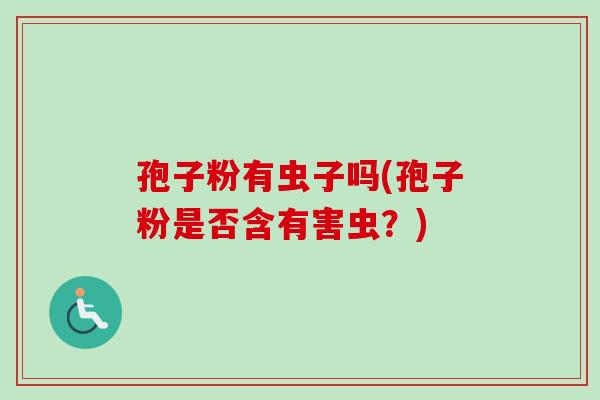 孢子粉有虫子吗(孢子粉是否含有害虫？)