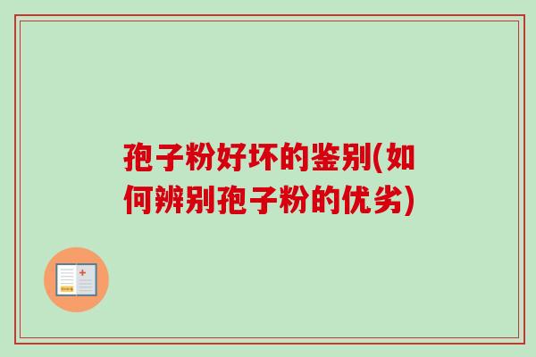 孢子粉好坏的鉴别(如何辨别孢子粉的优劣)
