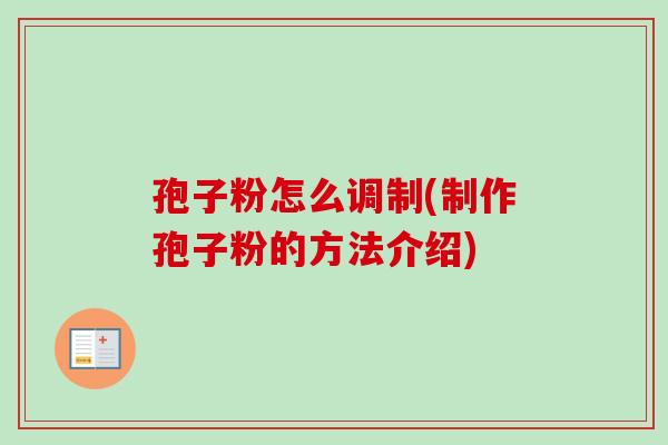 孢子粉怎么调制(制作孢子粉的方法介绍)