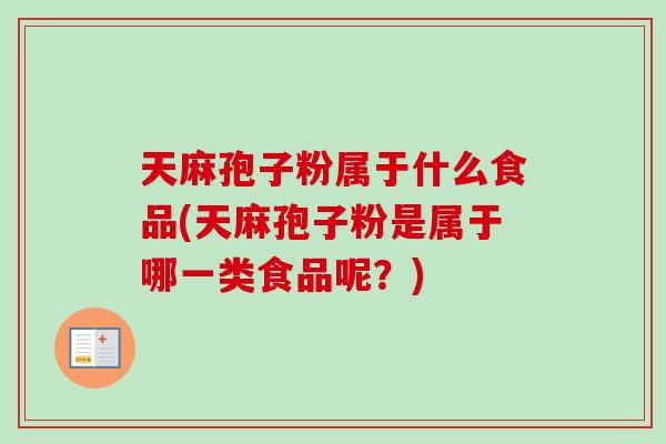 天麻孢子粉属于什么食品(天麻孢子粉是属于哪一类食品呢？)